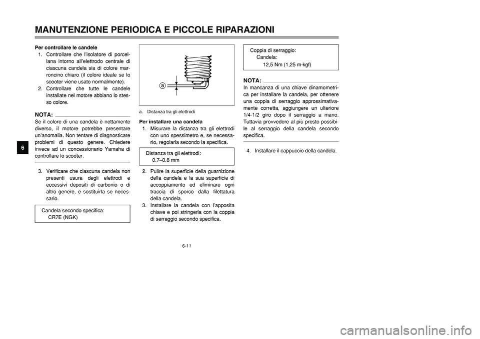 YAMAHA TMAX 2002 Manuale duso (in Italian) 6-11
MANUTENZIONE PERIODICA E PICCOLE RIPARAZIONI
6
Per controllare le candele
1. Controllare che l’isolatore di porcel-
lana intorno all’elettrodo centrale di
ciascuna candela sia di colore mar-
YAMAHA TMAX 2002 Manuale duso (in Italian) 6-11
MANUTENZIONE PERIODICA E PICCOLE RIPARAZIONI
6
Per controllare le candele
1. Controllare che l’isolatore di porcel-
lana intorno all’elettrodo centrale di
ciascuna candela sia di colore mar-
