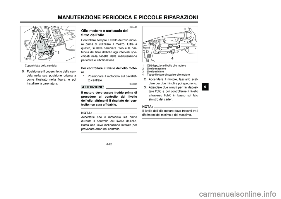 YAMAHA TMAX 2002 Manuale duso (in Italian) 6-12
MANUTENZIONE PERIODICA E PICCOLE RIPARAZIONI
6
5. Posizionare il coperchietto della can-
dela nella sua posizione originaria
come illustrato nella figura, e poi
installare la carenatura.
1
1. Cop YAMAHA TMAX 2002 Manuale duso (in Italian) 6-12
MANUTENZIONE PERIODICA E PICCOLE RIPARAZIONI
6
5. Posizionare il coperchietto della can-
dela nella sua posizione originaria
come illustrato nella figura, e poi
installare la carenatura.
1
1. Cop