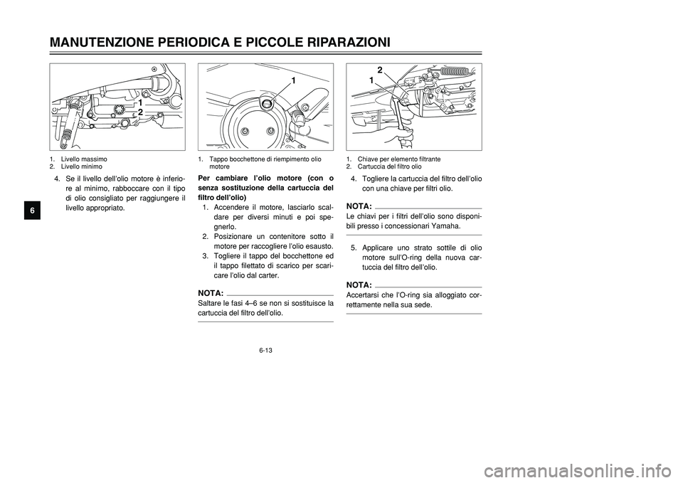 YAMAHA TMAX 2002 Manuale duso (in Italian) 6-13
MANUTENZIONE PERIODICA E PICCOLE RIPARAZIONI
6
4. Se il livello dell’olio motore è inferio-
re al minimo, rabboccare con il tipo
di olio consigliato per raggiungere il
livello appropriato.4. T YAMAHA TMAX 2002 Manuale duso (in Italian) 6-13
MANUTENZIONE PERIODICA E PICCOLE RIPARAZIONI
6
4. Se il livello dell’olio motore è inferio-
re al minimo, rabboccare con il tipo
di olio consigliato per raggiungere il
livello appropriato.4. T