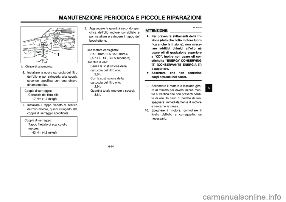 YAMAHA TMAX 2002 Manuale duso (in Italian) 6-14
MANUTENZIONE PERIODICA E PICCOLE RIPARAZIONI
6
6. Installare la nuova cartuccia del filtro
dell’olio e poi stringerla alla coppia
secondo specifica con una chiave
dinamometrica.
7. Installare i YAMAHA TMAX 2002 Manuale duso (in Italian) 6-14
MANUTENZIONE PERIODICA E PICCOLE RIPARAZIONI
6
6. Installare la nuova cartuccia del filtro
dell’olio e poi stringerla alla coppia
secondo specifica con una chiave
dinamometrica.
7. Installare i