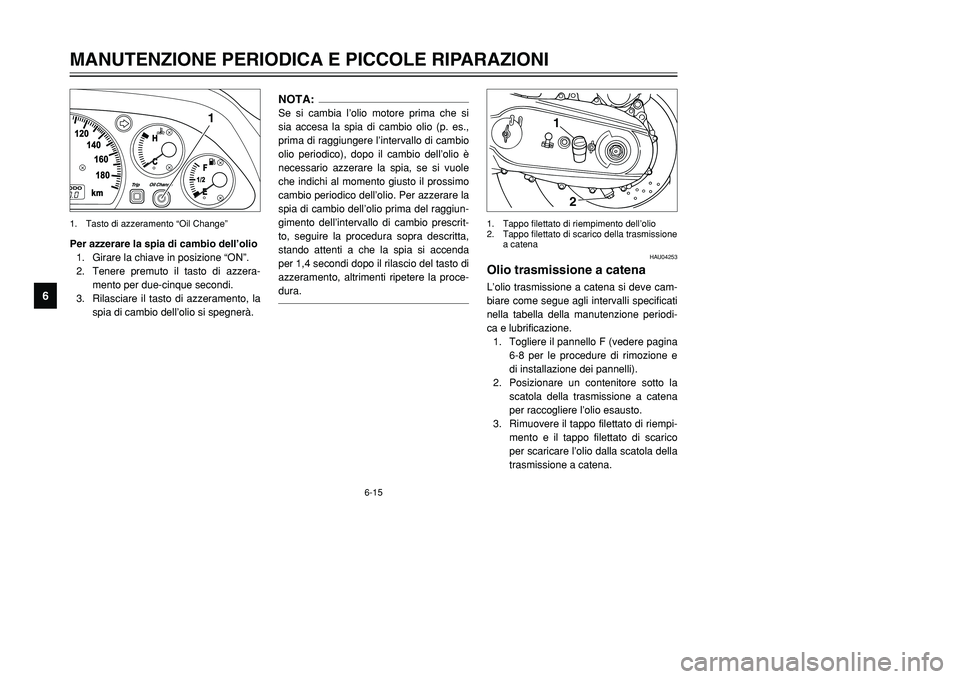 YAMAHA TMAX 2002 Manuale duso (in Italian) 6-15
MANUTENZIONE PERIODICA E PICCOLE RIPARAZIONI
6
Per azzerare la spia di cambio dell’olio
1. Girare la chiave in posizione “ON”.
2. Tenere premuto il tasto di azzera-
mento per due-cinque sec YAMAHA TMAX 2002 Manuale duso (in Italian) 6-15
MANUTENZIONE PERIODICA E PICCOLE RIPARAZIONI
6
Per azzerare la spia di cambio dell’olio
1. Girare la chiave in posizione “ON”.
2. Tenere premuto il tasto di azzera-
mento per due-cinque sec