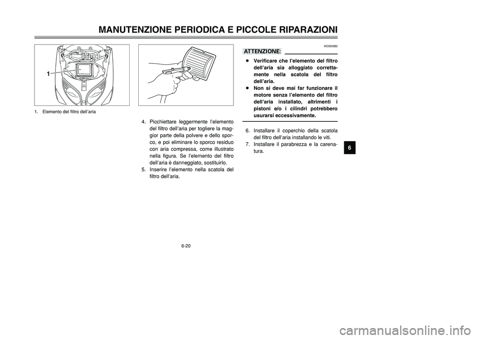 YAMAHA TMAX 2002  Manuale duso (in Italian) 6-20
MANUTENZIONE PERIODICA E PICCOLE RIPARAZIONI
6
1
1. Elemento del filtro dell’aria
HC000082
aA8Verificare che l’elemento del filtro
dell’aria sia alloggiato corretta-
mente nella scatola del