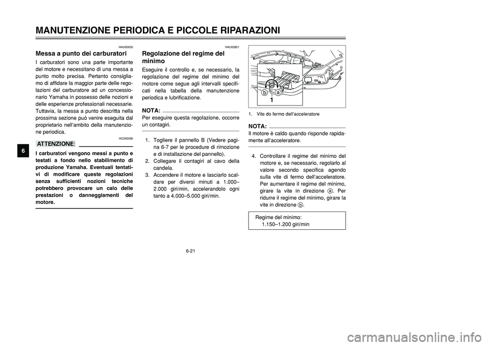 YAMAHA TMAX 2002  Manuale duso (in Italian) 6-21
MANUTENZIONE PERIODICA E PICCOLE RIPARAZIONI
6
HAU00630
Messa a punto dei carburatoriCarburatori, messa a puntoI carburatori sono una parte importante
del motore e necessitano di una messa a
punt