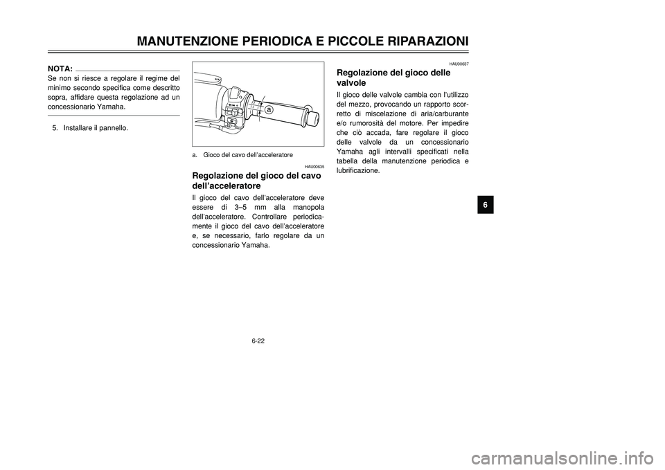 YAMAHA TMAX 2002  Manuale duso (in Italian) 6-22
MANUTENZIONE PERIODICA E PICCOLE RIPARAZIONI
6
NOTA:Se non si riesce a regolare il regime del
minimo secondo specifica come descritto
sopra, affidare questa regolazione ad un
concessionario Yamah