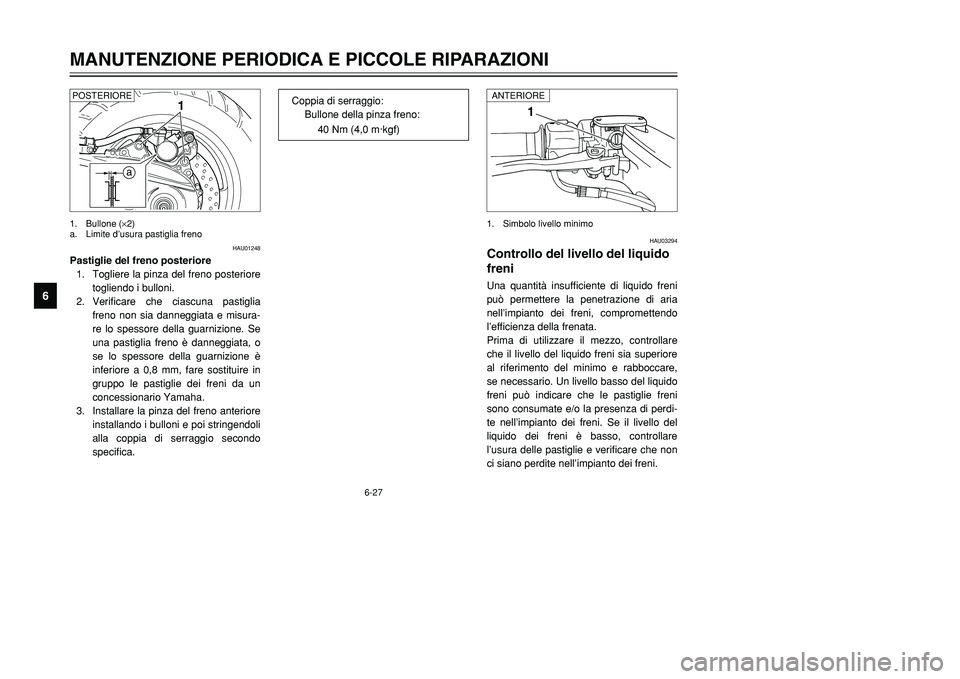 YAMAHA TMAX 2002  Manuale duso (in Italian) 6-27
MANUTENZIONE PERIODICA E PICCOLE RIPARAZIONI
6
HAU03294
Controllo del livello del liquido
freniLivello del liquido dei freni, controlloUna quantità insufficiente di liquido freni
può permettere