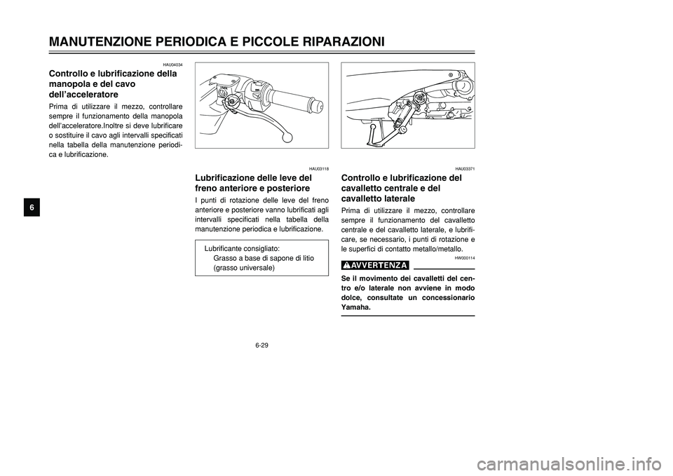 YAMAHA TMAX 2002  Manuale duso (in Italian) 6-29
MANUTENZIONE PERIODICA E PICCOLE RIPARAZIONI
6
HAU04034
Controllo e lubrificazione della
manopola e del cavo 
dell’acceleratoreManopola e cavo dell’acceleratore, controllo e lubrificazionePri