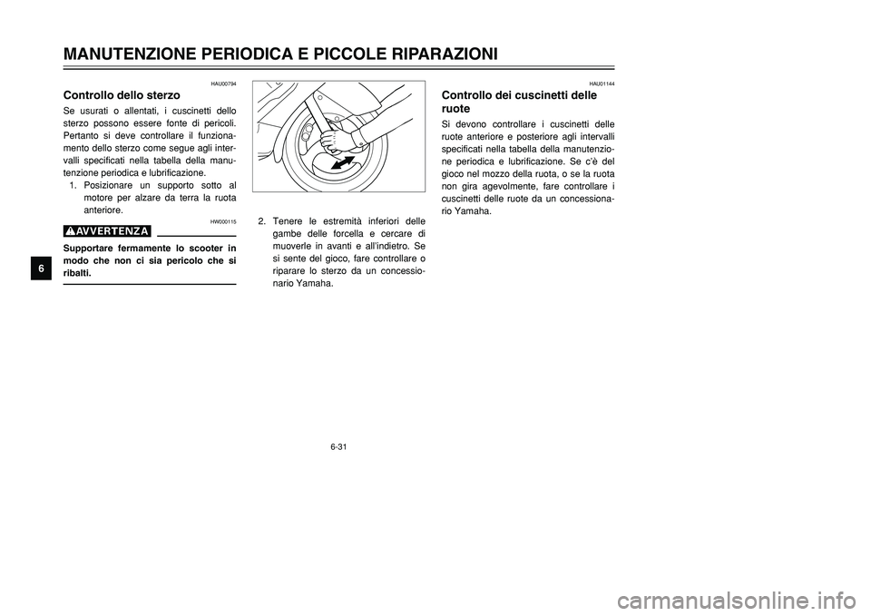 YAMAHA TMAX 2002  Manuale duso (in Italian) 6-31
MANUTENZIONE PERIODICA E PICCOLE RIPARAZIONI
6
HAU00794
Controllo dello sterzoSterzo, controlloSe usurati o allentati, i cuscinetti dello
sterzo possono essere fonte di pericoli.
Pertanto si deve