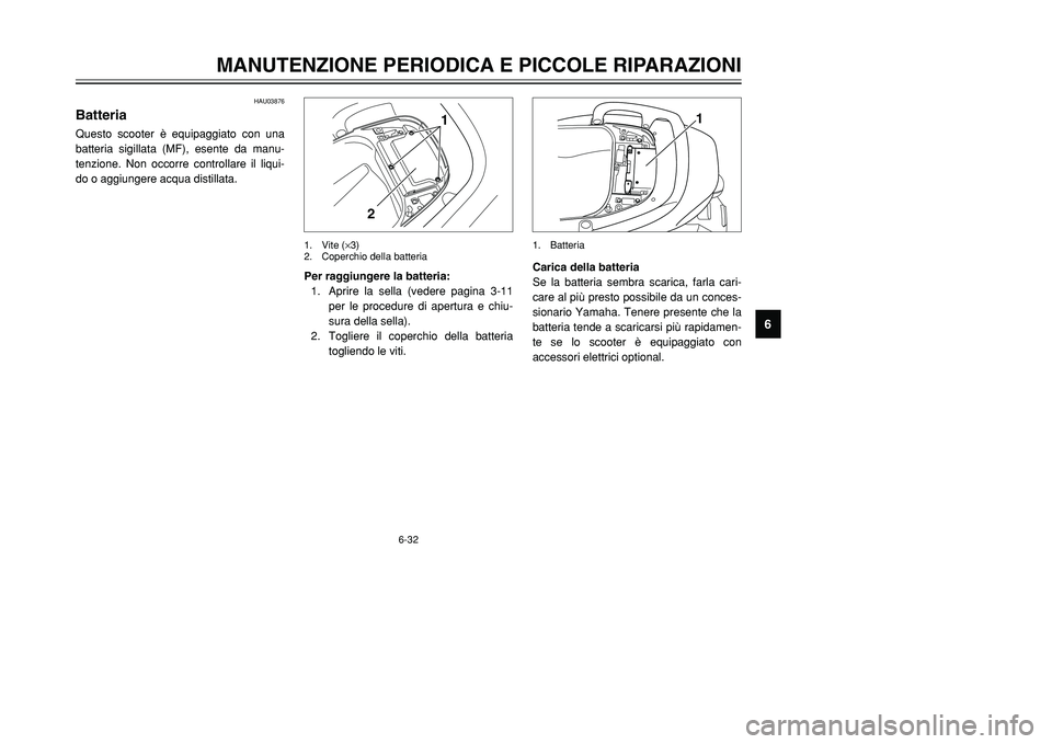YAMAHA TMAX 2002  Manuale duso (in Italian) 6-32
MANUTENZIONE PERIODICA E PICCOLE RIPARAZIONI
6
HAU03876
BatteriaBatteriaQuesto scooter è equipaggiato con una
batteria sigillata (MF), esente da manu-
tenzione. Non occorre controllare il liqui-