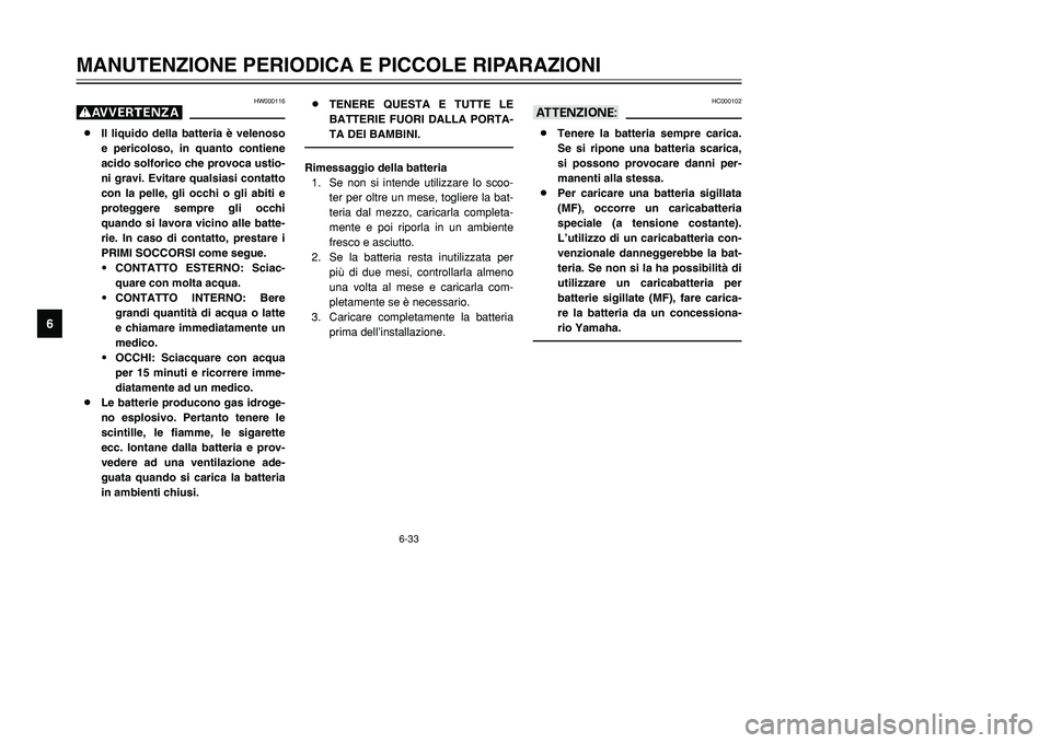 YAMAHA TMAX 2002  Manuale duso (in Italian) 6-33
MANUTENZIONE PERIODICA E PICCOLE RIPARAZIONI
6
HW000116
g8Il liquido della batteria è velenoso
e pericoloso, in quanto contiene
acido solforico che provoca ustio-
ni gravi. Evitare qualsiasi con