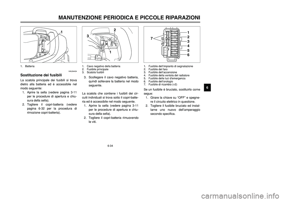 YAMAHA TMAX 2002  Manuale duso (in Italian) 6-34
MANUTENZIONE PERIODICA E PICCOLE RIPARAZIONI
6
HAU04404
Sostituzione dei fusibiliFusibili, sostituzioneLa scatola principale dei fusibili si trova
dietro alla batteria ed è accessibile nel
modo 
