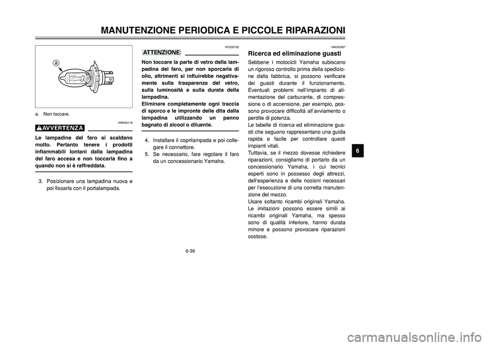 YAMAHA TMAX 2002  Manuale duso (in Italian) 6-36
MANUTENZIONE PERIODICA E PICCOLE RIPARAZIONI
6
HW000119
gLe lampadine del faro si scaldano
molto. Pertanto tenere i prodotti
infiammabili lontani dalla lampadina
del faro accesa e non toccarla fi