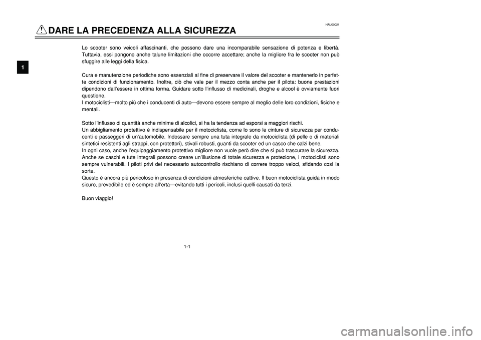 YAMAHA TMAX 2002  Manuale duso (in Italian) 1-1
HAU00021
Q
DARE LA PRECEDENZA ALLA SICUREZZAInformazioni sulla sicurezza
1
Lo scooter sono veicoli affascinanti, che possono dare una incomparabile sensazione di potenza e libertà.
Tuttavia, essi