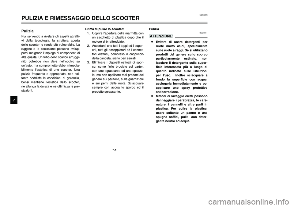 YAMAHA TMAX 2002  Manuale duso (in Italian) 7-1
HAU03873
PULIZIA E RIMESSAGGIO DELLO SCOOTER
7
PuliziaPuliziaPur servendo a rivelare gli aspetti attratti-
vi della tecnologia, la struttura aperta
dello scooter lo rende più vulnerabile. La
rugg
