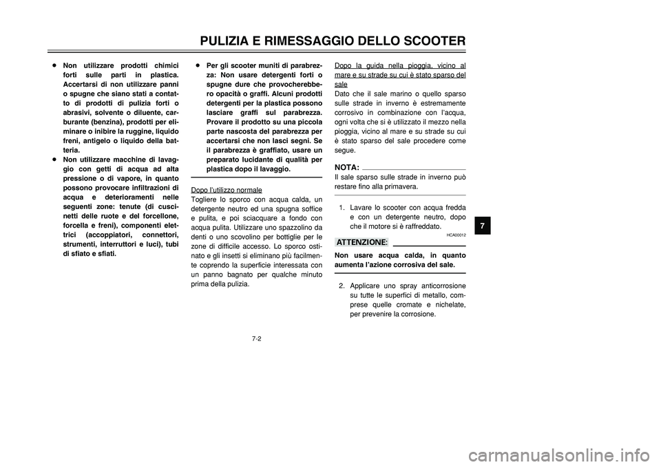 YAMAHA TMAX 2002  Manuale duso (in Italian) 7-2
PULIZIA E RIMESSAGGIO DELLO SCOOTER
7
8Non utilizzare prodotti chimici
forti sulle parti in plastica.
Accertarsi di non utilizzare panni
o spugne che siano stati a contat-
to di prodotti di pulizi