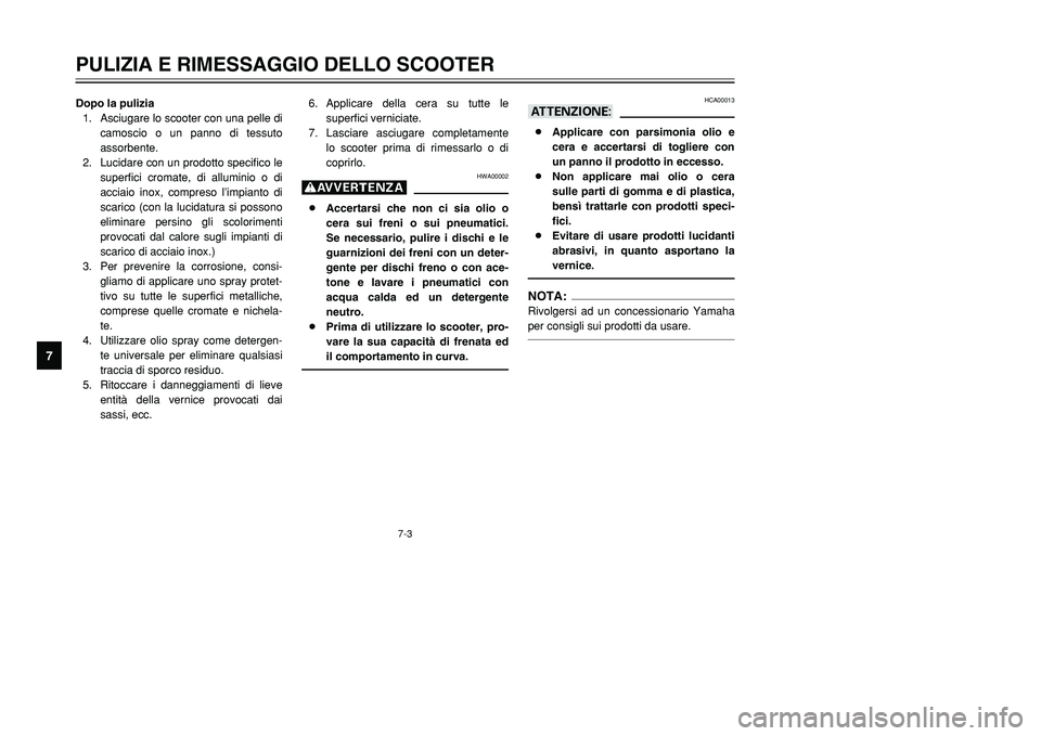 YAMAHA TMAX 2002  Manuale duso (in Italian) 7-3
PULIZIA E RIMESSAGGIO DELLO SCOOTER
7
Dopo la pulizia
1. Asciugare lo scooter con una pelle di
camoscio o un panno di tessuto
assorbente.
2. Lucidare con un prodotto specifico le
superfici cromate