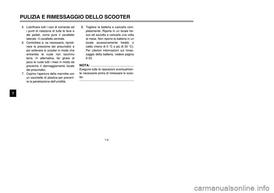 YAMAHA TMAX 2002  Manuale duso (in Italian) 7-5
PULIZIA E RIMESSAGGIO DELLO SCOOTER
7
5. Lubrificare tutti i cavi di comando ed
i punti di rotazione di tutte le leve e
dei pedali, come pure il cavalletto
laterale / il cavalletto centrale.
6. Co