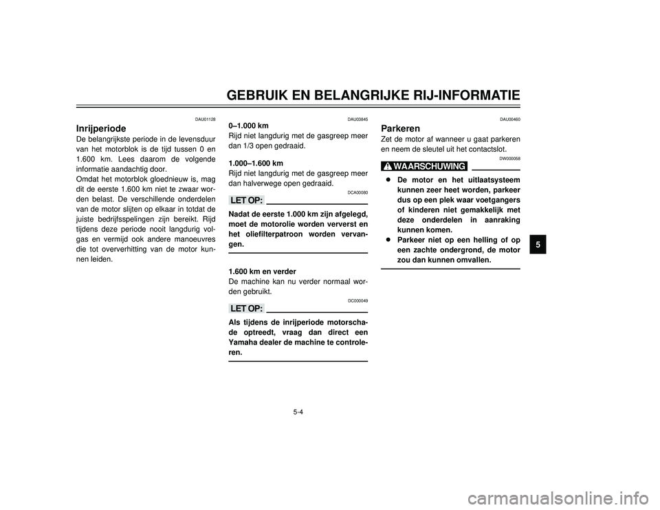 YAMAHA TMAX 2002 Instructieboekje (in Dutch) 5-4
GEBRUIK EN BELANGRIJKE RIJ-INFORMATIE
5
DAU01128
Inrijperiode
Inrijperiode
De belangrijkste periode in de levensduur
van het motorblok is de tijd tussen 0 en
1.600 km. Lees daarom de volgende
info YAMAHA TMAX 2002 Instructieboekje (in Dutch) 5-4
GEBRUIK EN BELANGRIJKE RIJ-INFORMATIE
5
DAU01128
Inrijperiode
Inrijperiode
De belangrijkste periode in de levensduur
van het motorblok is de tijd tussen 0 en
1.600 km. Lees daarom de volgende
info