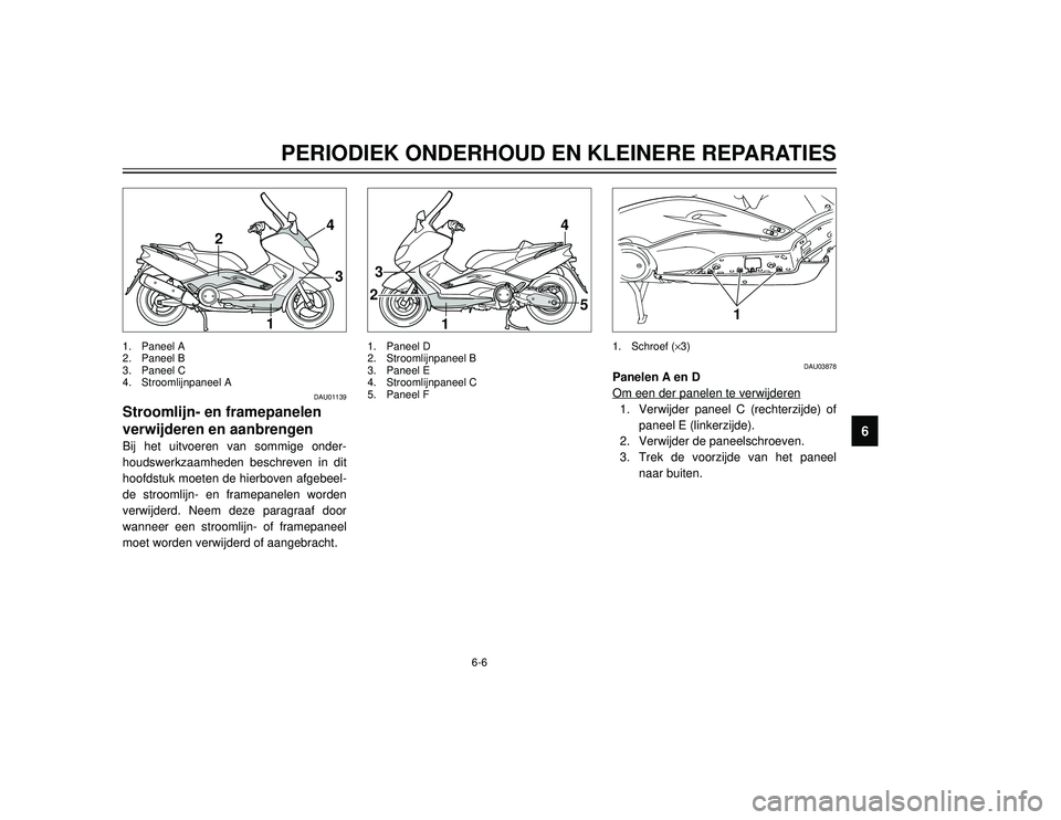 YAMAHA TMAX 2002 Instructieboekje (in Dutch) 6-6
PERIODIEK ONDERHOUD EN KLEINERE REPARATIES
6
DAU01139
Stroomlijn- en framepanelen
verwijderen en aanbrengen
Stroomlijn- en framepanelen, verwijderen en aanbrengen
Bij het uitvoeren van sommige ond YAMAHA TMAX 2002 Instructieboekje (in Dutch) 6-6
PERIODIEK ONDERHOUD EN KLEINERE REPARATIES
6
DAU01139
Stroomlijn- en framepanelen
verwijderen en aanbrengen
Stroomlijn- en framepanelen, verwijderen en aanbrengen
Bij het uitvoeren van sommige ond