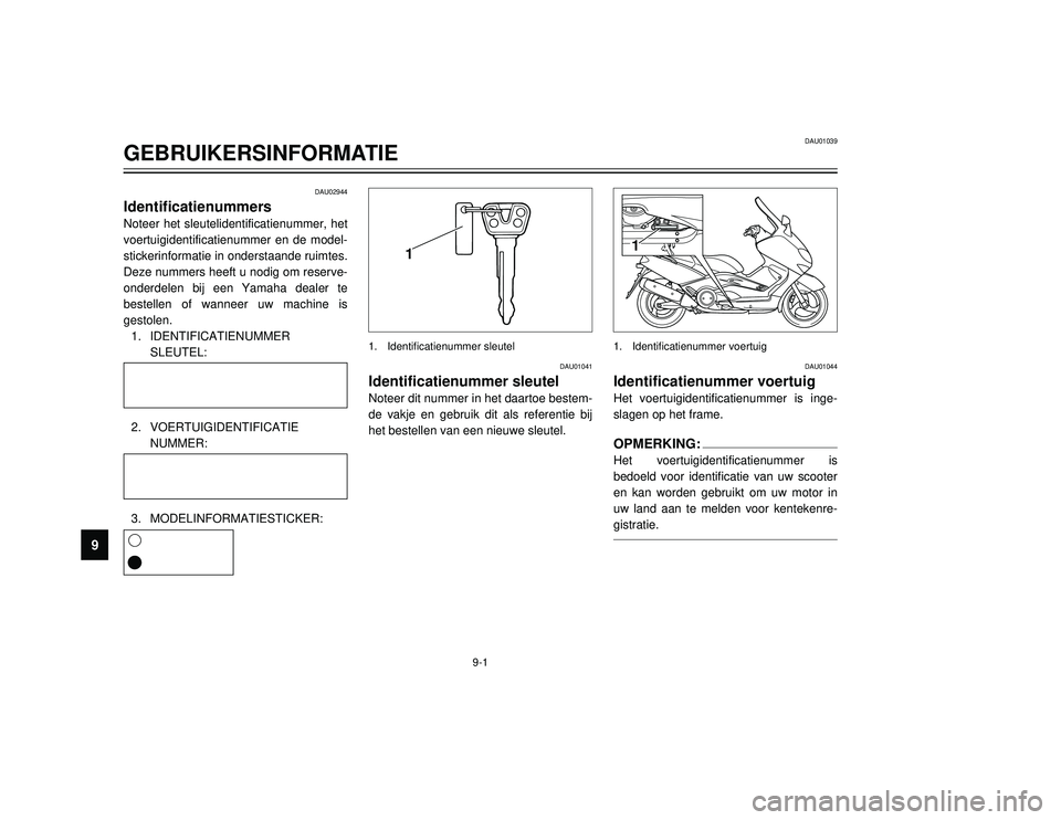 YAMAHA TMAX 2002 Instructieboekje (in Dutch) 9-1
DAU01039
GEBRUIKERSINFORMATIE
9
DAU02944
Identificatienummers
Identificatienummers
Noteer het sleutelidentificatienummer, het
voertuigidentificatienummer en de model-
stickerinformatie in ondersta YAMAHA TMAX 2002 Instructieboekje (in Dutch) 9-1
DAU01039
GEBRUIKERSINFORMATIE
9
DAU02944
Identificatienummers
Identificatienummers
Noteer het sleutelidentificatienummer, het
voertuigidentificatienummer en de model-
stickerinformatie in ondersta