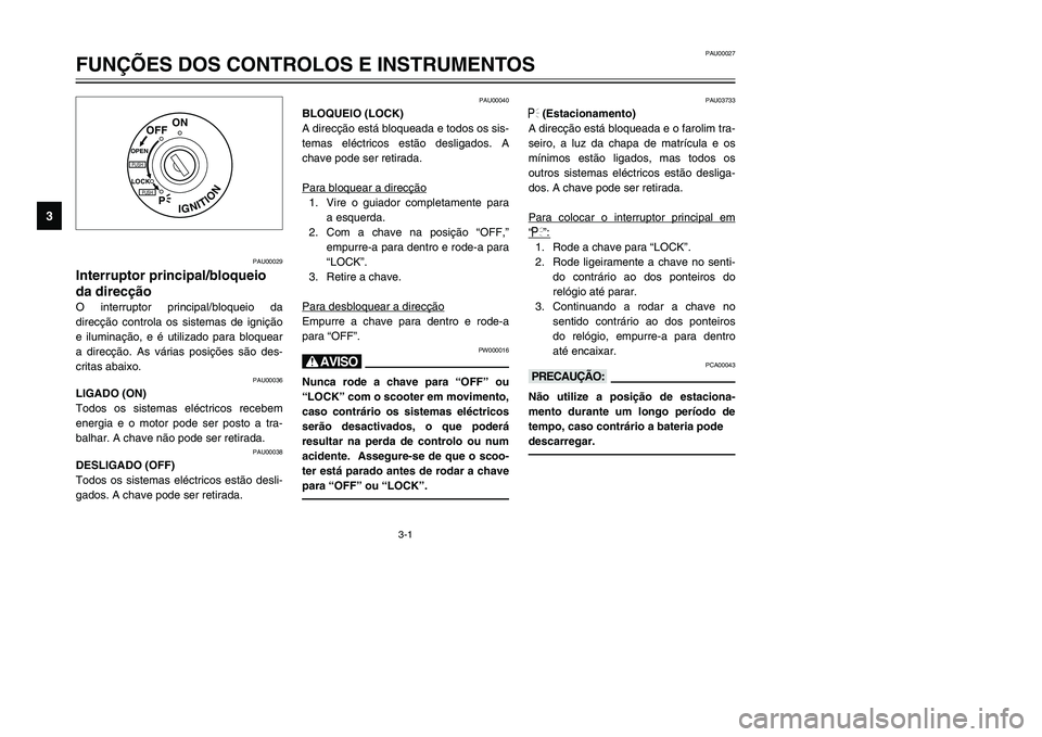 YAMAHA TMAX 2002 Manual de utilização (in Portuguese) 3-1
PAU00029
Interruptor principal/bloqueio
da direcção
Interruptor principal/bloqueio da direcção
O interruptor principal/bloqueio da
direcção controla os sistemas de ignição
e iluminação, YAMAHA TMAX 2002 Manual de utilização (in Portuguese) 3-1
PAU00029
Interruptor principal/bloqueio
da direcção
Interruptor principal/bloqueio da direcção
O interruptor principal/bloqueio da
direcção controla os sistemas de ignição
e iluminação,