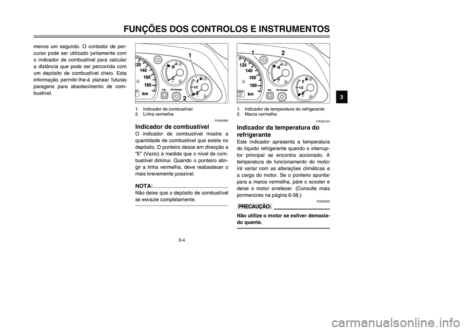 YAMAHA TMAX 2002 Manual de utilização (in Portuguese) 3-4
FUNÇÕES DOS CONTROLOS E INSTRUMENTOS
3
menos um segundo. O contador de per-
curso pode ser utilizado juntamente com
o indicador de combustível para calcular
a distância que pode ser percorrida YAMAHA TMAX 2002 Manual de utilização (in Portuguese) 3-4
FUNÇÕES DOS CONTROLOS E INSTRUMENTOS
3
menos um segundo. O contador de per-
curso pode ser utilizado juntamente com
o indicador de combustível para calcular
a distância que pode ser percorrida