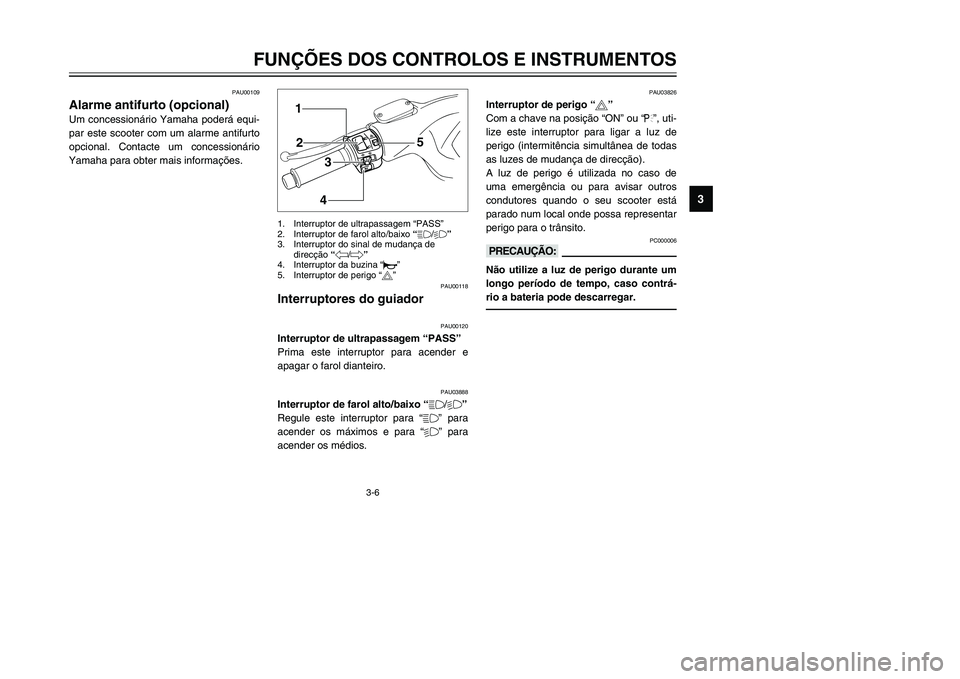 YAMAHA TMAX 2002  Manual de utilização (in Portuguese) 3-6
FUNÇÕES DOS CONTROLOS E INSTRUMENTOS
3
PAU00109
Alarme antifurto (opcional)
Alarme antifurto
Um concessionário Yamaha poderá equi-
par este scooter com um alarme antifurto
opcional. Contacte u