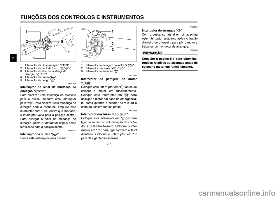 YAMAHA TMAX 2002 Manual de utilização (in Portuguese) 3-7
PAU03889
Interruptor do sinal de mudança de
direcção “4/6”
Interruptor do sinal de mudança de direcção
Para sinalizar uma mudança de direcção
para a direita, empurre este interruptor
YAMAHA TMAX 2002 Manual de utilização (in Portuguese) 3-7
PAU03889
Interruptor do sinal de mudança de
direcção “4/6”
Interruptor do sinal de mudança de direcção
Para sinalizar uma mudança de direcção
para a direita, empurre este interruptor