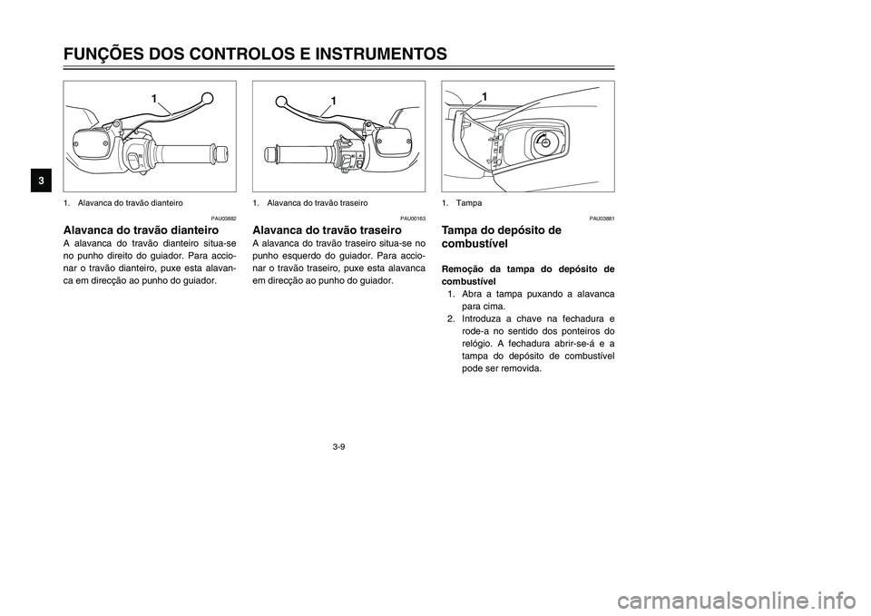YAMAHA TMAX 2002 Manual de utilização (in Portuguese) 3-9
PAU03882
Alavanca do travão dianteiro
Alavanca do travão (dianteiro)
A alavanca do travão dianteiro situa-se
no punho direito do guiador. Para accio-
nar o travão dianteiro, puxe esta alavan-
YAMAHA TMAX 2002 Manual de utilização (in Portuguese) 3-9
PAU03882
Alavanca do travão dianteiro
Alavanca do travão (dianteiro)
A alavanca do travão dianteiro situa-se
no punho direito do guiador. Para accio-
nar o travão dianteiro, puxe esta alavan-