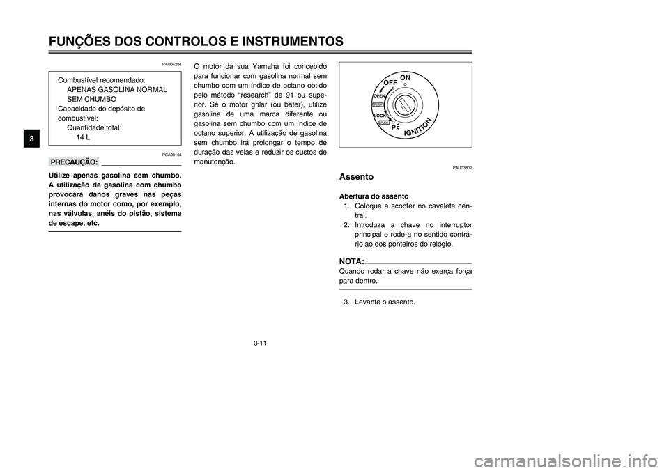 YAMAHA TMAX 2002 Manual de utilização (in Portuguese) 3-11
FUNÇÕES DOS CONTROLOS E INSTRUMENTOS
3
PAU04284
PCA00104
kKUtilize apenas gasolina sem chumbo.
A utilização de gasolina com chumbo
provocará danos graves nas peças
internas do motor como, p YAMAHA TMAX 2002 Manual de utilização (in Portuguese) 3-11
FUNÇÕES DOS CONTROLOS E INSTRUMENTOS
3
PAU04284
PCA00104
kKUtilize apenas gasolina sem chumbo.
A utilização de gasolina com chumbo
provocará danos graves nas peças
internas do motor como, p