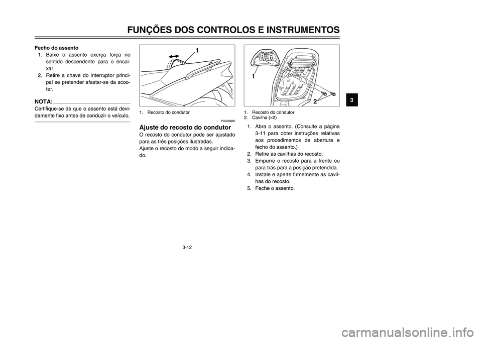 YAMAHA TMAX 2002 Manual de utilização (in Portuguese) 3-12
FUNÇÕES DOS CONTROLOS E INSTRUMENTOS
3
Fecho do assento
1. Baixe o assento exerça força no
sentido descendente para o encai-
xar.
2. Retire a chave do interruptor princi-
pal se pretender afa YAMAHA TMAX 2002 Manual de utilização (in Portuguese) 3-12
FUNÇÕES DOS CONTROLOS E INSTRUMENTOS
3
Fecho do assento
1. Baixe o assento exerça força no
sentido descendente para o encai-
xar.
2. Retire a chave do interruptor princi-
pal se pretender afa