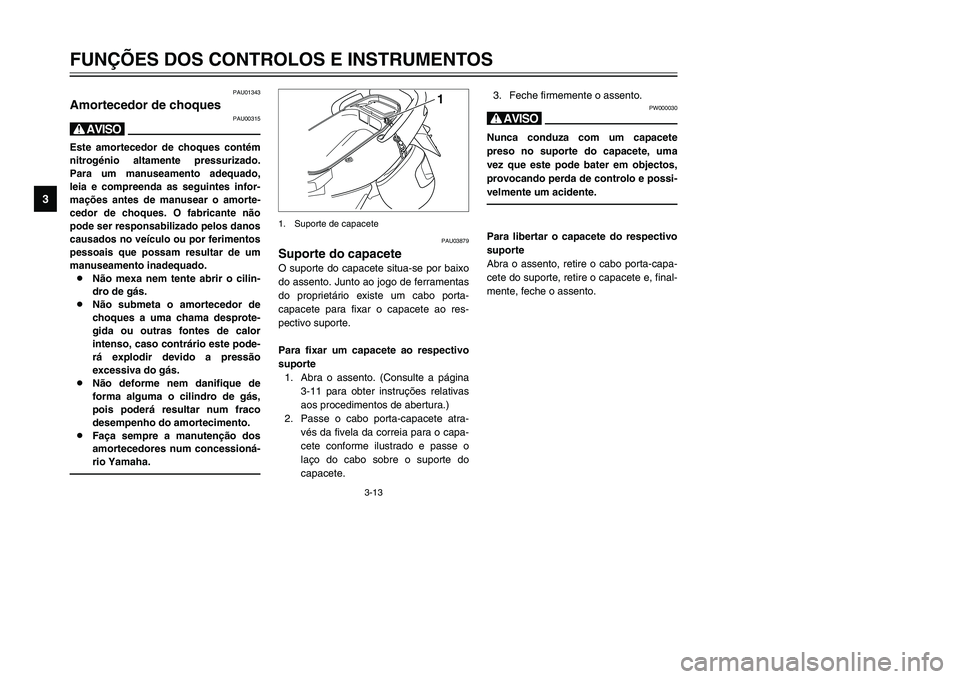 YAMAHA TMAX 2002 Manual de utilização (in Portuguese) 3-13
PAU03879
Suporte do capacete
Suporte do capacete
O suporte do capacete situa-se por baixo
do assento. Junto ao jogo de ferramentas
do proprietário existe um cabo porta-
capacete para fixar o cap YAMAHA TMAX 2002 Manual de utilização (in Portuguese) 3-13
PAU03879
Suporte do capacete
Suporte do capacete
O suporte do capacete situa-se por baixo
do assento. Junto ao jogo de ferramentas
do proprietário existe um cabo porta-
capacete para fixar o cap