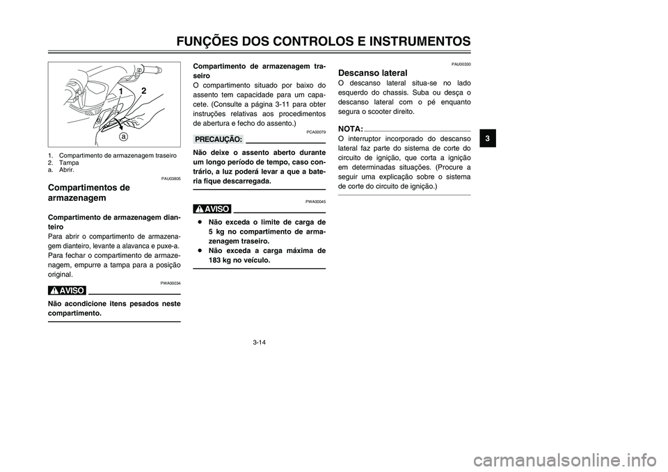 YAMAHA TMAX 2002 Manual de utilização (in Portuguese) 3-14
FUNÇÕES DOS CONTROLOS E INSTRUMENTOS
3
PAU03805
Compartimentos de
armazenagem
Compartimentos de armazenagem
Compartimento de armazenagem dian-
teiroPara abrir o compartimento de armazena-
gem YAMAHA TMAX 2002 Manual de utilização (in Portuguese) 3-14
FUNÇÕES DOS CONTROLOS E INSTRUMENTOS
3
PAU03805
Compartimentos de
armazenagem
Compartimentos de armazenagem
Compartimento de armazenagem dian-
teiroPara abrir o compartimento de armazena-
gem
