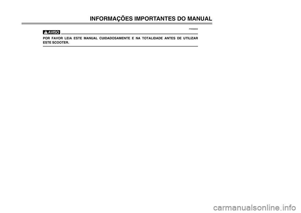 YAMAHA TMAX 2002 Manual de utilização (in Portuguese) INFORMAÇÕES IMPORTANTES DO MANUAL
PW000002
HPOR FAVOR LEIA ESTE MANUAL CUIDADOSAMENTE E NA TOTALIDADE ANTES DE UTILIZAR
ESTE SCOOTER.
5GJ-9-P1 1/19/02 3:06 PM Page 3 YAMAHA TMAX 2002 Manual de utilização (in Portuguese) INFORMAÇÕES IMPORTANTES DO MANUAL
PW000002
HPOR FAVOR LEIA ESTE MANUAL CUIDADOSAMENTE E NA TOTALIDADE ANTES DE UTILIZAR
ESTE SCOOTER.
5GJ-9-P1 1/19/02 3:06 PM Page 3