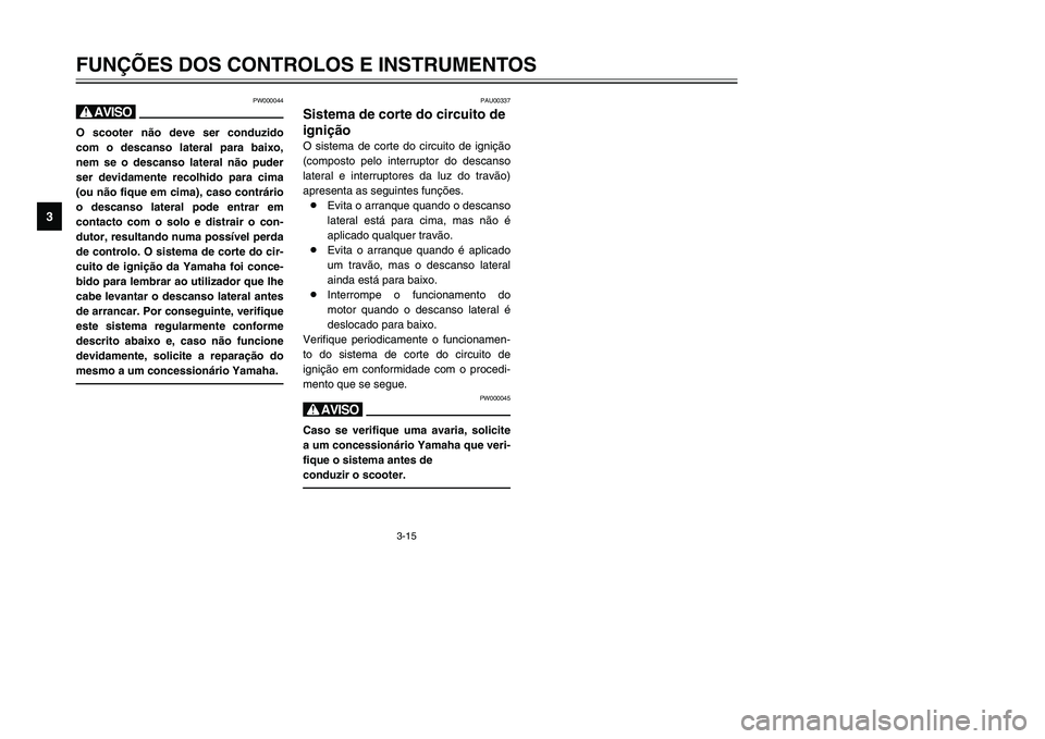 YAMAHA TMAX 2002 Manual de utilização (in Portuguese) 3-15
PW000044
HO scooter não deve ser conduzido
com o descanso lateral para baixo,
nem se o descanso lateral não puder
ser devidamente recolhido para cima
(ou não fique em cima), caso contrário
o YAMAHA TMAX 2002 Manual de utilização (in Portuguese) 3-15
PW000044
HO scooter não deve ser conduzido
com o descanso lateral para baixo,
nem se o descanso lateral não puder
ser devidamente recolhido para cima
(ou não fique em cima), caso contrário
o