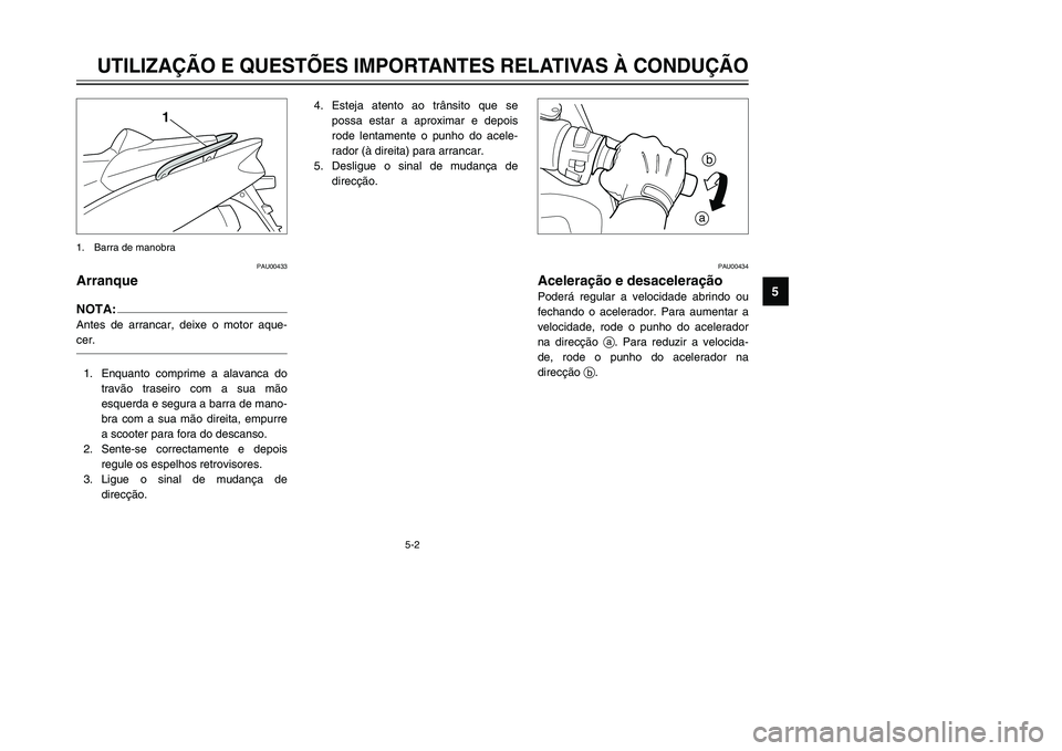 YAMAHA TMAX 2002 Manual de utilização (in Portuguese) 5-2
UTILIZAÇÃO E QUESTÕES IMPORTANTES RELATIVAS À CONDUÇÃO
5
PAU00433
Arranque
Arranque
NOTA:Antes de arrancar, deixe o motor aque-
cer.1. Enquanto comprime a alavanca do
travão traseiro com a YAMAHA TMAX 2002 Manual de utilização (in Portuguese) 5-2
UTILIZAÇÃO E QUESTÕES IMPORTANTES RELATIVAS À CONDUÇÃO
5
PAU00433
Arranque
Arranque
NOTA:Antes de arrancar, deixe o motor aque-
cer.1. Enquanto comprime a alavanca do
travão traseiro com a