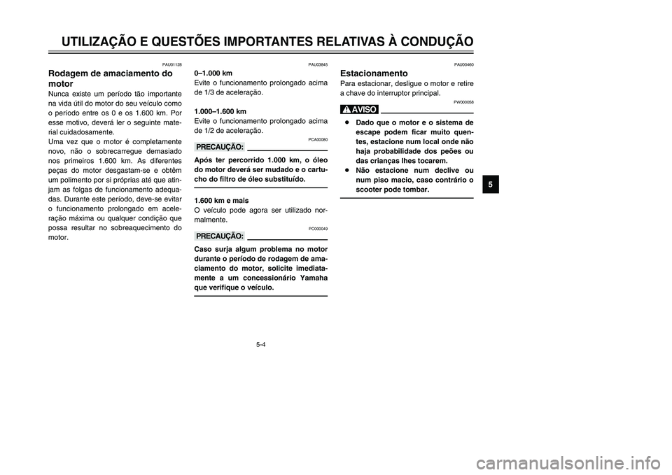 YAMAHA TMAX 2002 Manual de utilização (in Portuguese) 5-4
UTILIZAÇÃO E QUESTÕES IMPORTANTES RELATIVAS À CONDUÇÃO
5
PAU01128
Rodagem de amaciamento do
motor
Rodagem de amaciamento do motor
Nunca existe um período tão importante
na vida útil do mo YAMAHA TMAX 2002 Manual de utilização (in Portuguese) 5-4
UTILIZAÇÃO E QUESTÕES IMPORTANTES RELATIVAS À CONDUÇÃO
5
PAU01128
Rodagem de amaciamento do
motor
Rodagem de amaciamento do motor
Nunca existe um período tão importante
na vida útil do mo