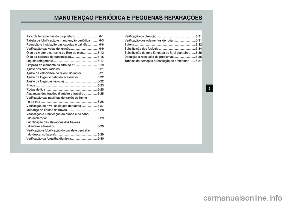 YAMAHA TMAX 2002 Manual de utilização (in Portuguese) MANUTENÇÃO PERIÓDICA E PEQUENAS REPARAÇÕES
Jogo de ferramentas do proprietário ............................6-1
Tabela de lubrificação e manutenção periódica ..........6-3
Remoção e instal YAMAHA TMAX 2002 Manual de utilização (in Portuguese) MANUTENÇÃO PERIÓDICA E PEQUENAS REPARAÇÕES
Jogo de ferramentas do proprietário ............................6-1
Tabela de lubrificação e manutenção periódica ..........6-3
Remoção e instal