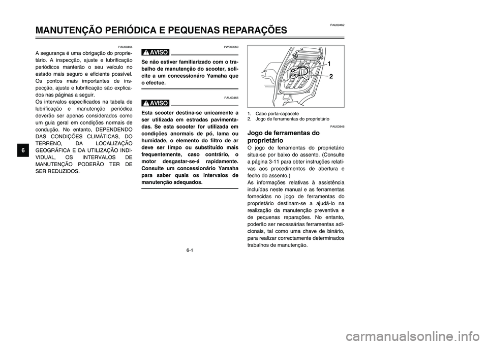 YAMAHA TMAX 2002 Manual de utilização (in Portuguese) 6-1
PAU00462
MANUTENÇÃO PERIÓDICA E PEQUENAS REPARAÇÕES
6
PAU00464
A segurança é uma obrigação do proprie-
tário. A inspecção, ajuste e lubrificação
periódicos manterão o seu veículo YAMAHA TMAX 2002 Manual de utilização (in Portuguese) 6-1
PAU00462
MANUTENÇÃO PERIÓDICA E PEQUENAS REPARAÇÕES
6
PAU00464
A segurança é uma obrigação do proprie-
tário. A inspecção, ajuste e lubrificação
periódicos manterão o seu veículo