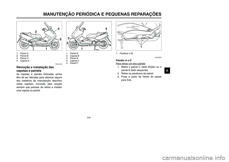 YAMAHA TMAX 2002 Manual de utilização (in Portuguese) 6-6
MANUTENÇÃO PERIÓDICA E PEQUENAS REPARAÇÕES
6
PAU01139
Remoção e instalação das
capotas e painéis
Capotas e painéis, remoção e instalação
As capotas e painéis ilustradas acima
têm YAMAHA TMAX 2002 Manual de utilização (in Portuguese) 6-6
MANUTENÇÃO PERIÓDICA E PEQUENAS REPARAÇÕES
6
PAU01139
Remoção e instalação das
capotas e painéis
Capotas e painéis, remoção e instalação
As capotas e painéis ilustradas acima
têm