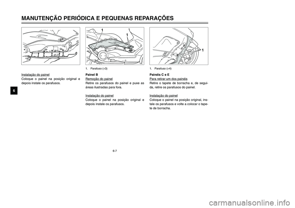 YAMAHA TMAX 2002  Manual de utilização (in Portuguese) 6-7
MANUTENÇÃO PERIÓDICA E PEQUENAS REPARAÇÕES
6
Instalação do painelColoque o painel na posição original e
depois instale os parafusos.
Painéis C e E
Para retirar um dos painéisRetire o ta