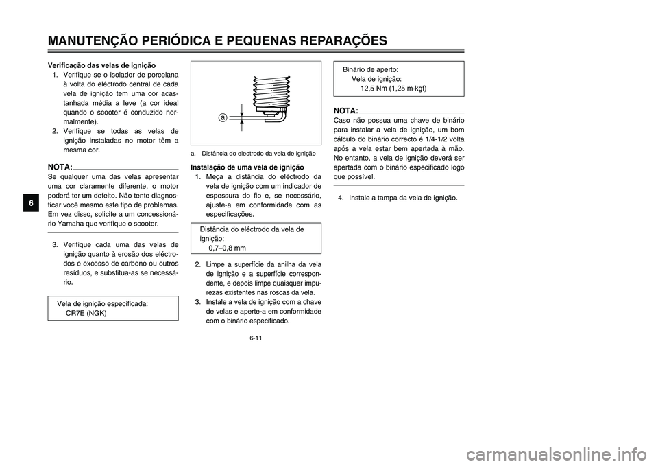 YAMAHA TMAX 2002 Manual de utilização (in Portuguese) 6-11
MANUTENÇÃO PERIÓDICA E PEQUENAS REPARAÇÕES
6
Verificação das velas de ignição
1. Verifique se o isolador de porcelana
à volta do eléctrodo central de cada
vela de ignição tem uma cor YAMAHA TMAX 2002 Manual de utilização (in Portuguese) 6-11
MANUTENÇÃO PERIÓDICA E PEQUENAS REPARAÇÕES
6
Verificação das velas de ignição
1. Verifique se o isolador de porcelana
à volta do eléctrodo central de cada
vela de ignição tem uma cor