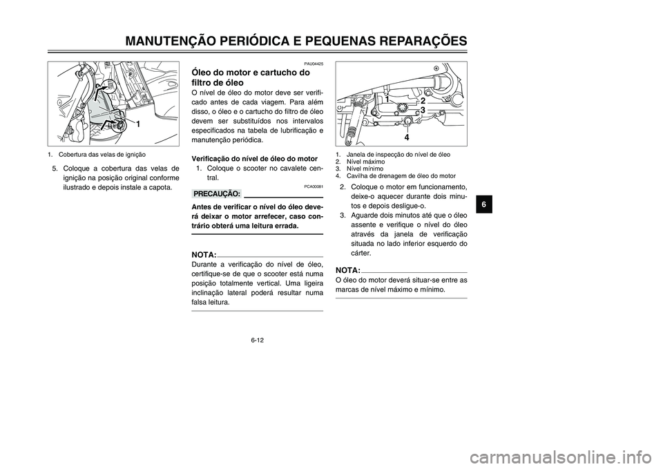 YAMAHA TMAX 2002 Manual de utilização (in Portuguese) 6-12
MANUTENÇÃO PERIÓDICA E PEQUENAS REPARAÇÕES
6
5. Coloque a cobertura das velas de
ignição na posição original conforme
ilustrado e depois instale a capota.
1
1. Cobertura das velas de ign YAMAHA TMAX 2002 Manual de utilização (in Portuguese) 6-12
MANUTENÇÃO PERIÓDICA E PEQUENAS REPARAÇÕES
6
5. Coloque a cobertura das velas de
ignição na posição original conforme
ilustrado e depois instale a capota.
1
1. Cobertura das velas de ign
