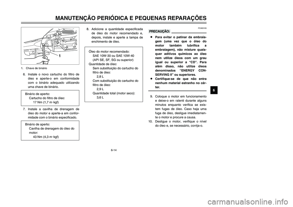 YAMAHA TMAX 2002 Manual de utilização (in Portuguese) 6-14
MANUTENÇÃO PERIÓDICA E PEQUENAS REPARAÇÕES
6
6. Instale o novo cartucho do filtro de
óleo e aperte-o em conformidade
com o binário adequado utilizando
uma chave de binário.
7. Instale a c YAMAHA TMAX 2002 Manual de utilização (in Portuguese) 6-14
MANUTENÇÃO PERIÓDICA E PEQUENAS REPARAÇÕES
6
6. Instale o novo cartucho do filtro de
óleo e aperte-o em conformidade
com o binário adequado utilizando
uma chave de binário.
7. Instale a c