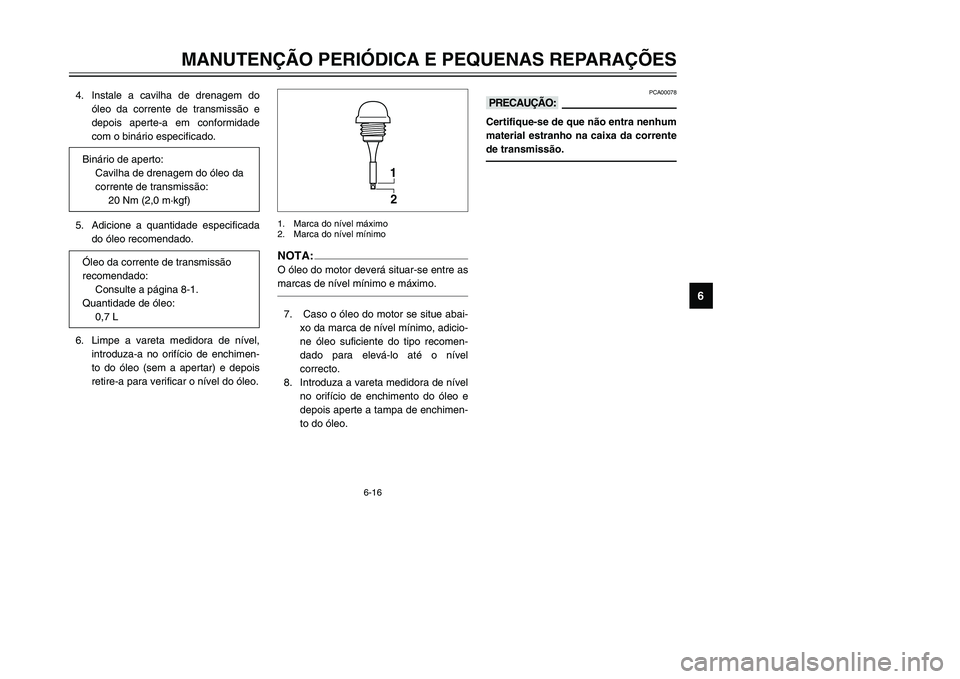 YAMAHA TMAX 2002 Manual de utilização (in Portuguese) 6-16
MANUTENÇÃO PERIÓDICA E PEQUENAS REPARAÇÕES
6
4. Instale a cavilha de drenagem do
óleo da corrente de transmissão e
depois aperte-a em conformidade
com o binário especificado.
5. Adicione YAMAHA TMAX 2002 Manual de utilização (in Portuguese) 6-16
MANUTENÇÃO PERIÓDICA E PEQUENAS REPARAÇÕES
6
4. Instale a cavilha de drenagem do
óleo da corrente de transmissão e
depois aperte-a em conformidade
com o binário especificado.
5. Adicione