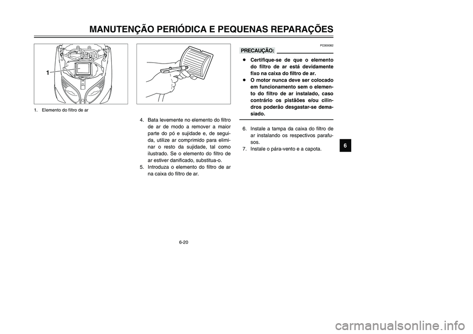 YAMAHA TMAX 2002 Manual de utilização (in Portuguese) 6-20
MANUTENÇÃO PERIÓDICA E PEQUENAS REPARAÇÕES
6
1
1. Elemento do filtro de ar
PC000082
kK8Certifique-se de que o elemento
do filtro de ar está devidamente
fixo na caixa do filtro de ar.
8O mot YAMAHA TMAX 2002 Manual de utilização (in Portuguese) 6-20
MANUTENÇÃO PERIÓDICA E PEQUENAS REPARAÇÕES
6
1
1. Elemento do filtro de ar
PC000082
kK8Certifique-se de que o elemento
do filtro de ar está devidamente
fixo na caixa do filtro de ar.
8O mot