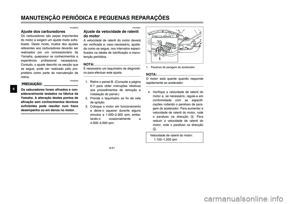 YAMAHA TMAX 2002 Manual de utilização (in Portuguese) 6-21
MANUTENÇÃO PERIÓDICA E PEQUENAS REPARAÇÕES
6
PAU00630
Ajuste dos carburadores
Carburadores, ajuste
Os carburadores são peças importantes
do motor e exigem um ajuste muito sofis-
ticado. De YAMAHA TMAX 2002 Manual de utilização (in Portuguese) 6-21
MANUTENÇÃO PERIÓDICA E PEQUENAS REPARAÇÕES
6
PAU00630
Ajuste dos carburadores
Carburadores, ajuste
Os carburadores são peças importantes
do motor e exigem um ajuste muito sofis-
ticado. De