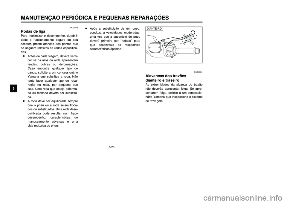 YAMAHA TMAX 2002 Manual de utilização (in Portuguese) 6-25
MANUTENÇÃO PERIÓDICA E PEQUENAS REPARAÇÕES
6
PAU03773
Rodas de liga
Rodas
Para maximizar o desempenho, durabili-
dade e funcionamento seguro do seu
scooter, preste atenção aos pontos que
s YAMAHA TMAX 2002 Manual de utilização (in Portuguese) 6-25
MANUTENÇÃO PERIÓDICA E PEQUENAS REPARAÇÕES
6
PAU03773
Rodas de liga
Rodas
Para maximizar o desempenho, durabili-
dade e funcionamento seguro do seu
scooter, preste atenção aos pontos que
s
