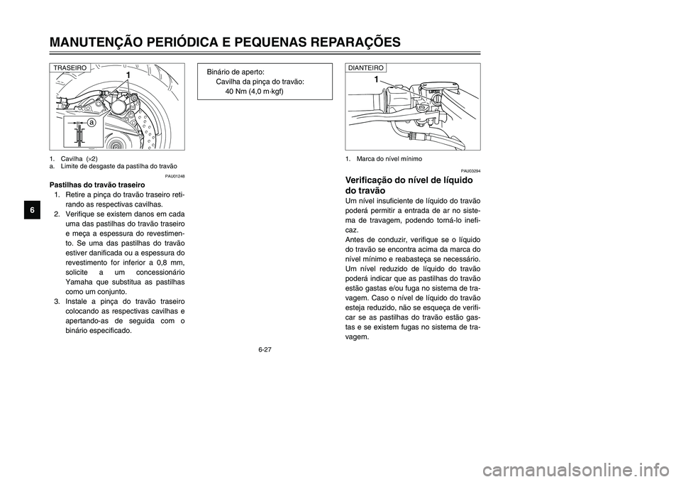 YAMAHA TMAX 2002 Manual de utilização (in Portuguese) 6-27
MANUTENÇÃO PERIÓDICA E PEQUENAS REPARAÇÕES
6
PAU03294
Verificação do nível de líquido
do travão
Nível de líquido do travão, verificação
Um nível insuficiente de líquido do travã YAMAHA TMAX 2002 Manual de utilização (in Portuguese) 6-27
MANUTENÇÃO PERIÓDICA E PEQUENAS REPARAÇÕES
6
PAU03294
Verificação do nível de líquido
do travão
Nível de líquido do travão, verificação
Um nível insuficiente de líquido do travã