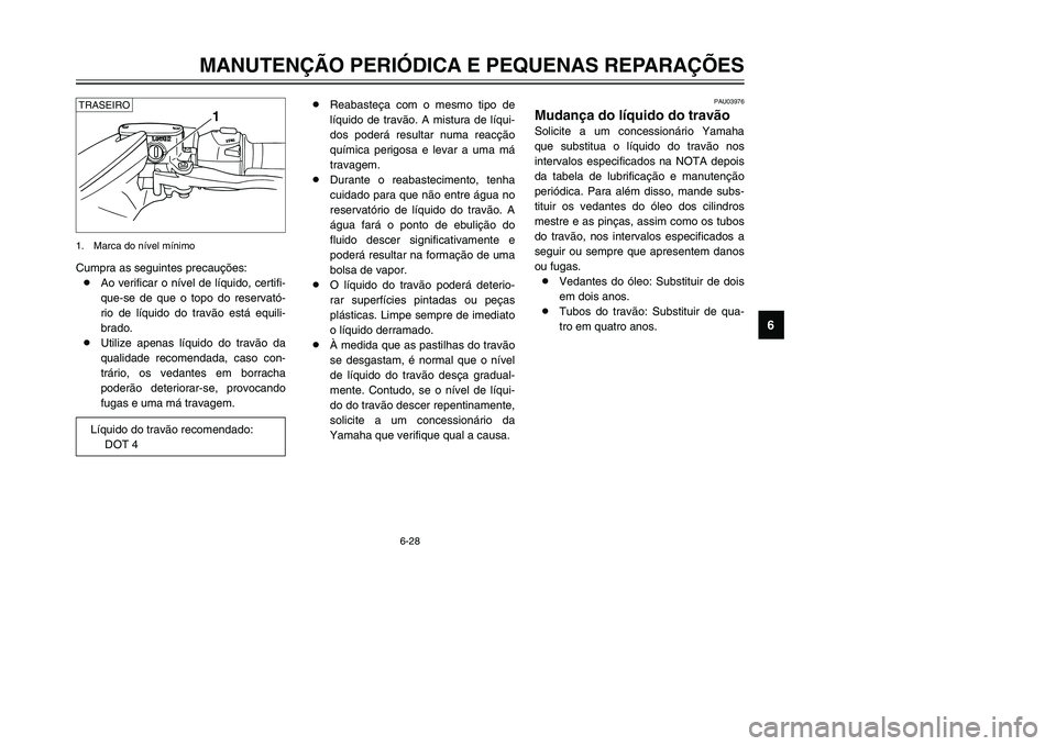 YAMAHA TMAX 2002 Manual de utilização (in Portuguese) 6-28
MANUTENÇÃO PERIÓDICA E PEQUENAS REPARAÇÕES
6
Cumpra as seguintes precauções:
8Ao verificar o nível de líquido, certifi-
que-se de que o topo do reservató-
rio de líquido do travão est YAMAHA TMAX 2002 Manual de utilização (in Portuguese) 6-28
MANUTENÇÃO PERIÓDICA E PEQUENAS REPARAÇÕES
6
Cumpra as seguintes precauções:
8Ao verificar o nível de líquido, certifi-
que-se de que o topo do reservató-
rio de líquido do travão est