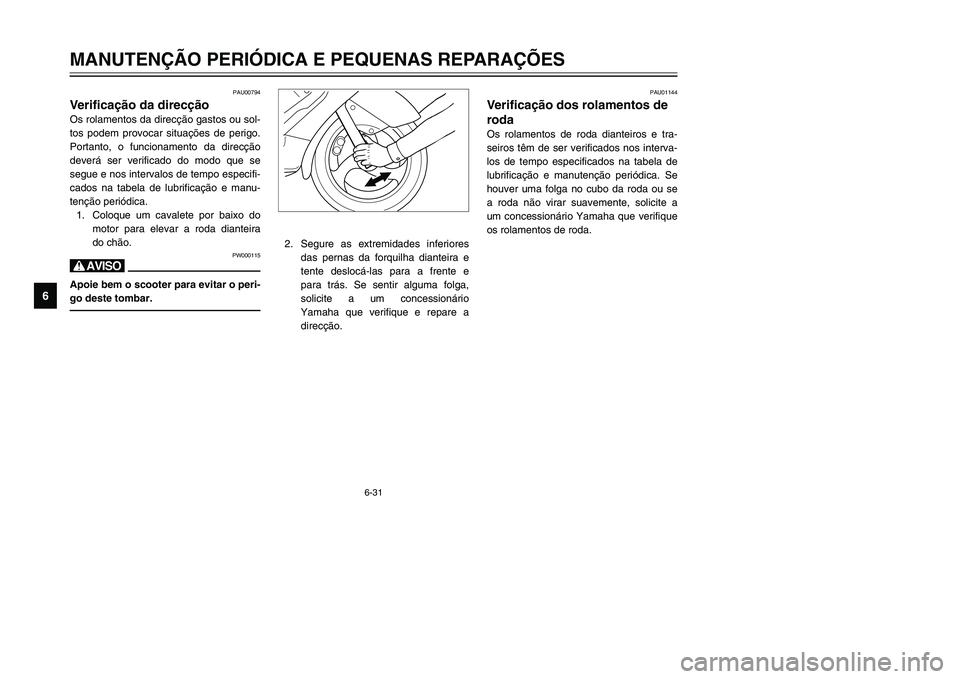 YAMAHA TMAX 2002 Manual de utilização (in Portuguese) 6-31
MANUTENÇÃO PERIÓDICA E PEQUENAS REPARAÇÕES
6
PAU00794
Verificação da direcção
Direcção, verificação
Os rolamentos da direcção gastos ou sol-
tos podem provocar situações de perig YAMAHA TMAX 2002 Manual de utilização (in Portuguese) 6-31
MANUTENÇÃO PERIÓDICA E PEQUENAS REPARAÇÕES
6
PAU00794
Verificação da direcção
Direcção, verificação
Os rolamentos da direcção gastos ou sol-
tos podem provocar situações de perig